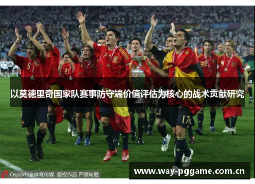 以莫德里奇国家队赛事防守端价值评估为核心的战术贡献研究 以莫德里奇国家队赛事防守端价值评估为核心的战术贡献研究